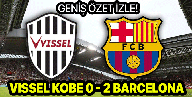 Vissel Kobe Barcelona özet | Vissel Kobe Barcelona maçı özeti